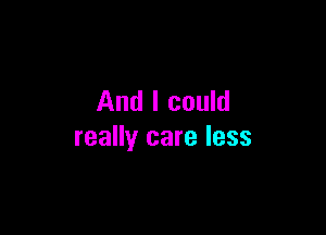 And I could

really care less