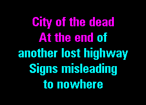 City of the dead
At the end of

another lost highway
Signs misleading
to nowhere