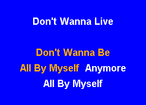 Don't Wanna Live

Don't Wanna Be
All By Myself Anymore
All By Myself