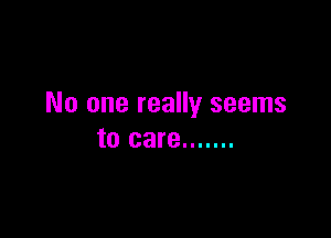 No one really seems

to care .......