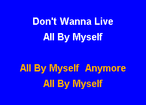 Don't Wanna Live
All By Myself

All By Myself Anymore
All By Myself