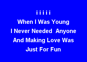 When I Was Young

I Never Needed Anyone
And Making Love Was
Just For Fun