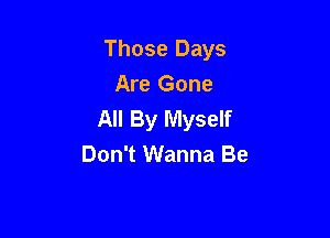 Those Days

Are Gone

All By Myself
Don't Wanna Be