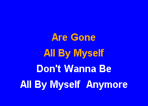 Are Gone
All By Myself

Don't Wanna Be
All By Myself Anymore