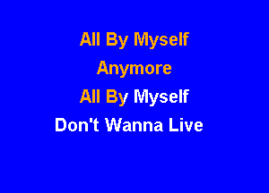 All By Myself
Anymore
All By Myself

Don't Wanna Live