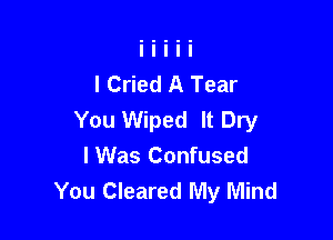 I Cried A Tear

You Wiped It Dry
I Was Confused
You Cleared My Mind