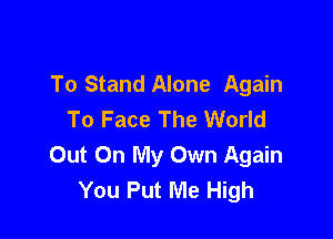 To Stand Alone Again
To Face The World

Out On My Own Again
You Put Me High