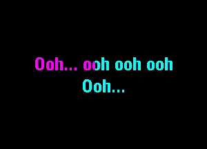 Ooh... ooh ooh ooh

Ooh...