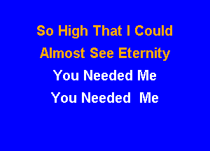 So High That I Could
Almost See Eternity
You Needed Me

You Needed Me