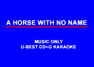 A HORSE WITH NO NAME

MUSIC ONLY
U-BEST CDtG KARAOKE