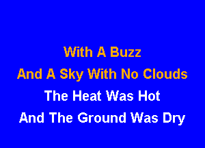 With A Buzz
And A Sky With No Clouds

The Heat Was Hot
And The Ground Was Dry