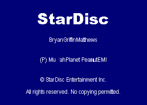 Starlisc

Bryan Grrmn Mamews
(P) Mu 'ah Planet PeamtEMl

IQ StarDisc Entertainmem Inc.

A! nghts reserved No copying pemxted