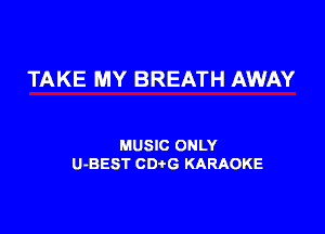 TAKE MY BREATH AWAY

MUSIC ONLY
U-BEST CDtG KARAOKE