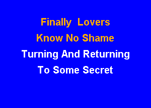 Finally Lovers
Know No Shame

Turning And Returning
To Some Secret