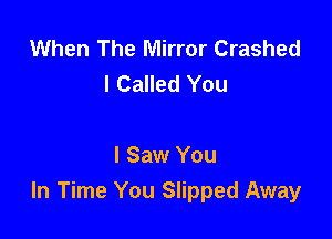 When The Mirror Crashed
l Called You

I Saw You
In Time You Slipped Away