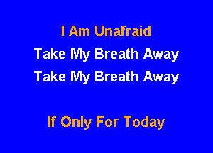 I Am Unafraid
Take My Breath Away
Take My Breath Away

If Only For Today
