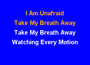 I Am Unafraid
Take My Breath Away
Take My Breath Away

Watching Every Motion