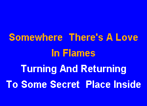 Somewhere There's A Love

In Flames
Turning And Returning
To Some Secret Place Inside