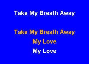 Take My Breath Away

Take My Breath Away

My Love
My Love
