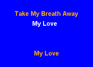 Take My Breath Away
My Love

My Love