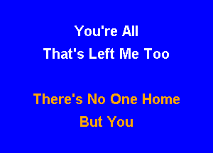 You're All
That's Left Me Too

There's No One Home
But You