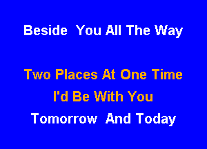 Beside You All The Way

Two Places At One Time
I'd Be With You
Tomorrow And Today