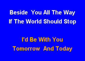 Beside You All The Way
If The World Should Stop

I'd Be With You
Tomorrow And Today