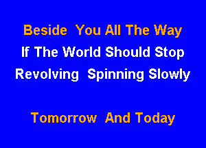 Beside You All The Way
If The World Should Stop

Revolving Spinning Slowly

Tomorrow And Today