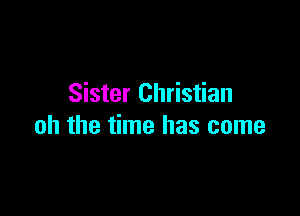 Sister Christian

oh the time has come