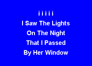 I Saw The Lights
On The Night

That I Passed
By Her Window