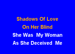 Shadows Of Love
On Her Blind

She Was My Woman
As She Deceived Me