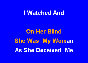I Watched And

On Her Blind

She Was My Woman
As She Deceived Me