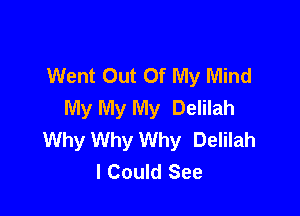 Went Out Of My Mind
My My My Delilah

Why Why Why Delilah
I Could See