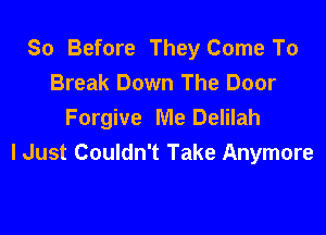 80 Before They Come To
Break Down The Door

Forgive Me Delilah
I Just Couldn't Take Anymore