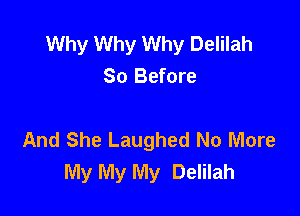 Why Why Why Delilah
So Before

And She Laughed No More
My My My Delilah