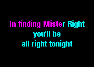 In finding Mister Right

you1lhe
all right tonight