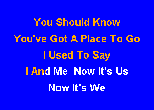 You Should Know
You've Got A Place To Go
I Used To Say

IAnd Me Now It's Us
Now It's We