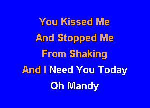 You Kissed Me
And Stopped Me

From Shaking
And I Need You Today
Oh Mandy