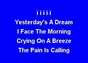 Yesterday's A Dream

I Face The Morning
Crying On A Breeze
The Pain Is Calling