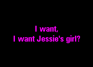I want.

I want Jessie's girl?