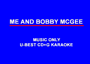 ME AND BOBBY MCGEE

MUSIC ONLY
U-BEST CDtG KARAOKE
