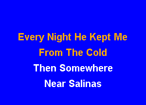 Every Night He Kept Me
From The Cold

Then Somewhere

Near Salinas
