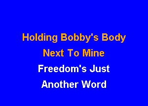 Holding Bobby's Body
Next To Mine

Freedom's Just
Another Word