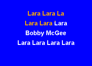 Lara Lara La

Lara Lara Lara
Bobby McGee

Lara Lara Lara Lara