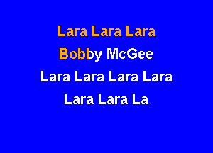 Lara Lara Lara
Bobby McGee

Lara Lara Lara Lara
Lara Lara La