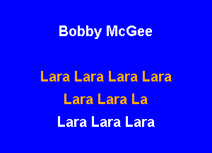 Bobby McGee

Lara Lara Lara Lara
Lara Lara La
Lara Lara Lara