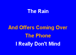 The Rain

And Offers Coming Over
The Phone
I Really Don't Mind