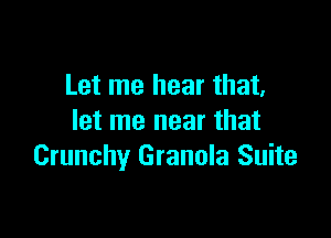 Let me hear that,

let me near that
Crunchy Granola Suite