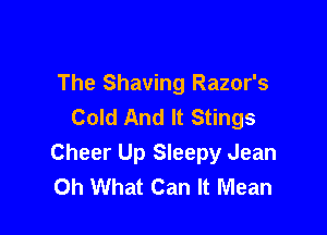 The Shaving Razor's
Cold And It Stings

Cheer Up Sleepy Jean
Oh What Can It Mean