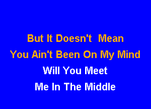 But It Doesn't Mean
You Ain't Been On My Mind

Will You Meet
Me In The Middle